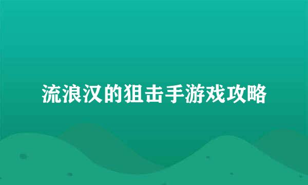 流浪汉的狙击手游戏攻略