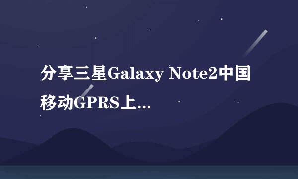 分享三星Galaxy Note2中国移动GPRS上网设置方法