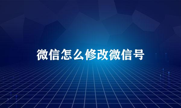 微信怎么修改微信号