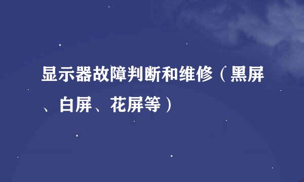 显示器故障判断和维修（黑屏、白屏、花屏等）