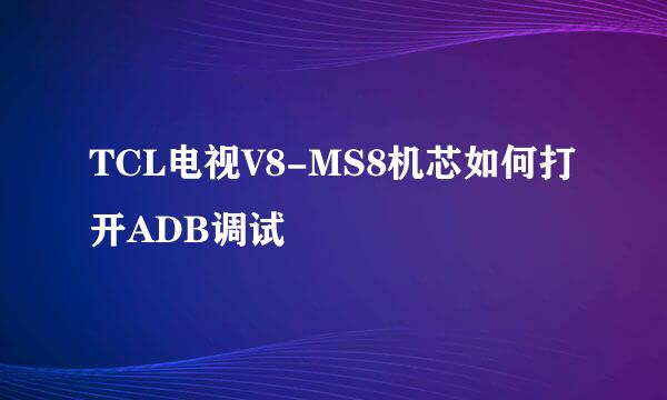 TCL电视V8-MS8机芯如何打开ADB调试