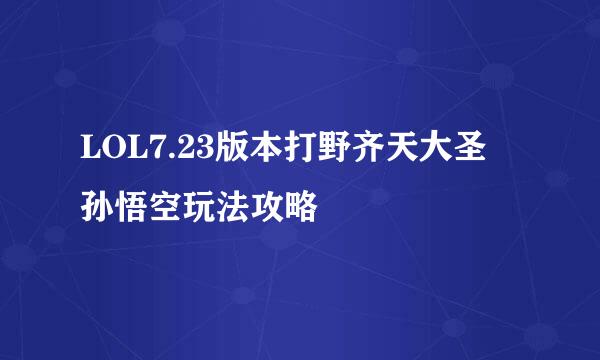 LOL7.23版本打野齐天大圣 孙悟空玩法攻略