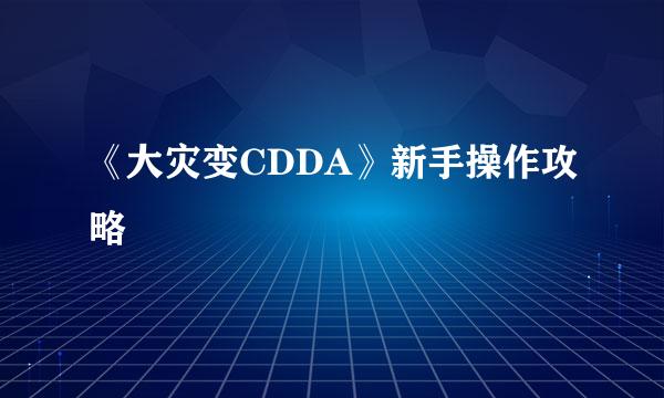 《大灾变CDDA》新手操作攻略