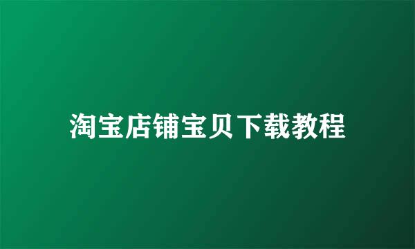 淘宝店铺宝贝下载教程