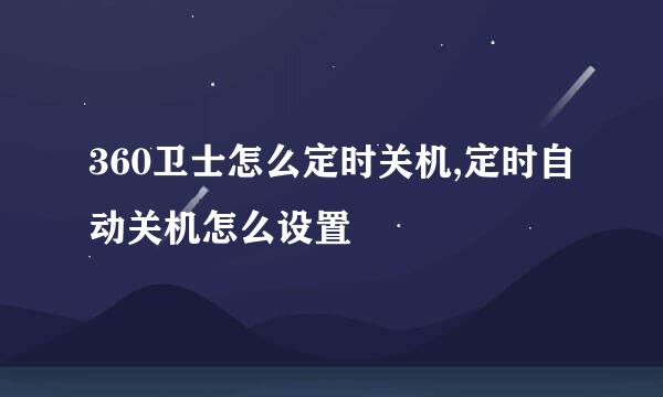 360卫士怎么定时关机,定时自动关机怎么设置