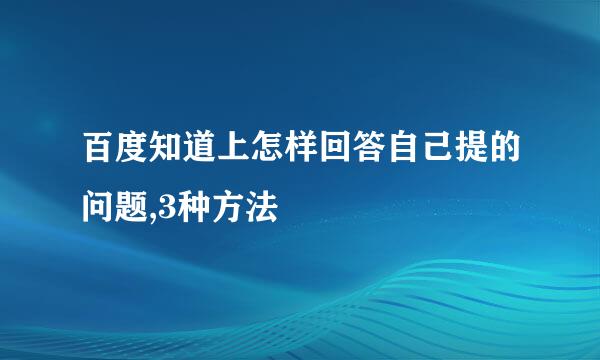 百度知道上怎样回答自己提的问题,3种方法