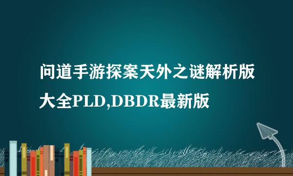 问道手游探案天外之谜解析版大全PLD,DBDR最新版