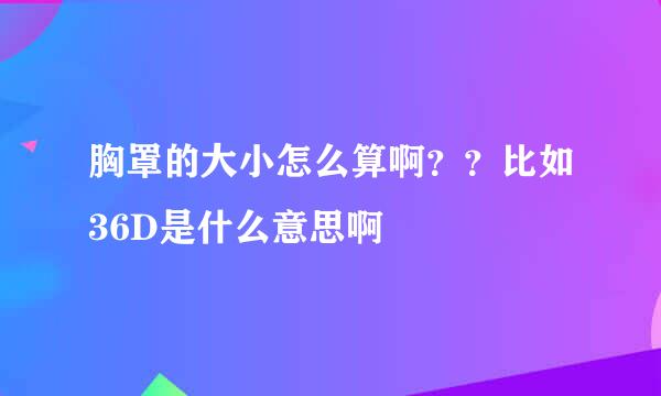 胸罩的大小怎么算啊？？比如36D是什么意思啊