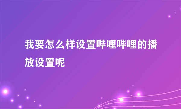 我要怎么样设置哔哩哔哩的播放设置呢