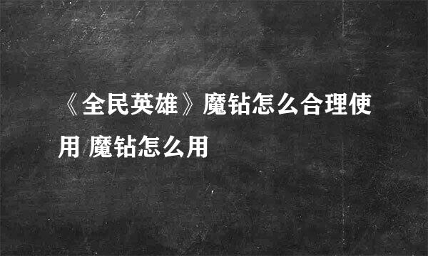 《全民英雄》魔钻怎么合理使用 魔钻怎么用