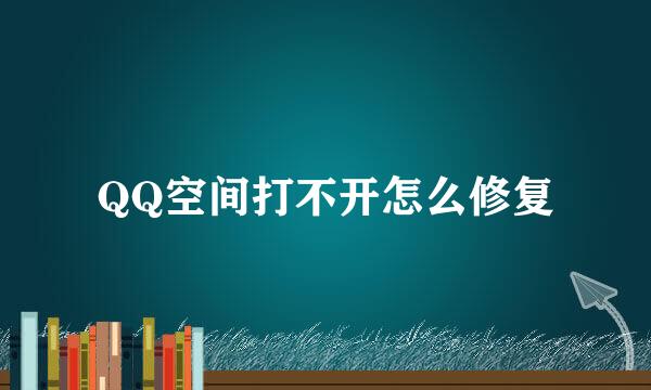 QQ空间打不开怎么修复