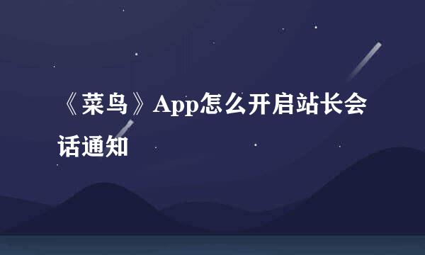 《菜鸟》App怎么开启站长会话通知