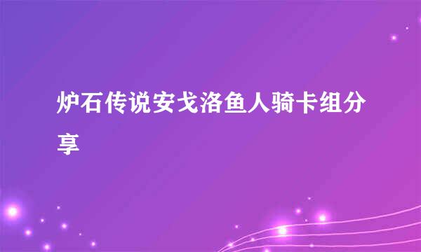 炉石传说安戈洛鱼人骑卡组分享