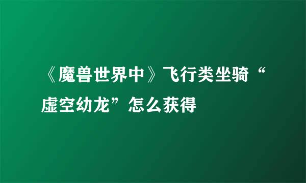 《魔兽世界中》飞行类坐骑“虚空幼龙”怎么获得