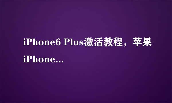 iPhone6 Plus激活教程，苹果iPhone6激活教程