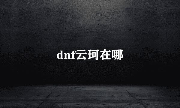 dnf云珂在哪