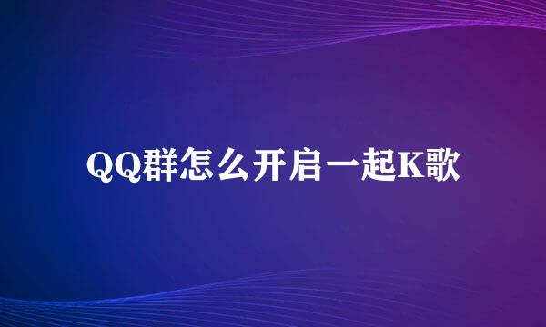 QQ群怎么开启一起K歌