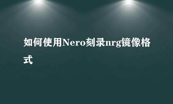 如何使用Nero刻录nrg镜像格式