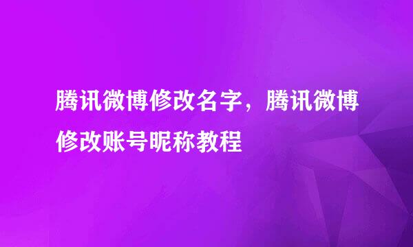 腾讯微博修改名字，腾讯微博修改账号昵称教程