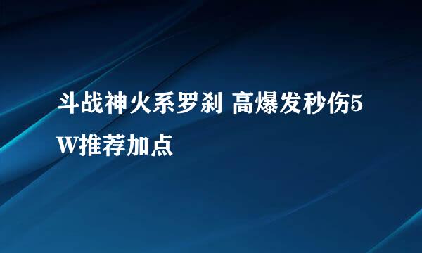 斗战神火系罗刹 高爆发秒伤5W推荐加点