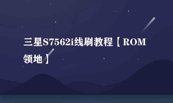 三星S7562i线刷教程【ROM领地】