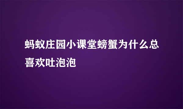 蚂蚁庄园小课堂螃蟹为什么总喜欢吐泡泡