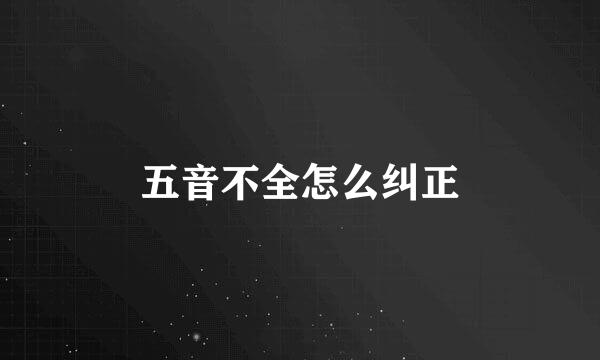 五音不全怎么纠正