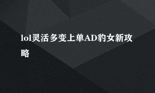 lol灵活多变上单AD豹女新攻略