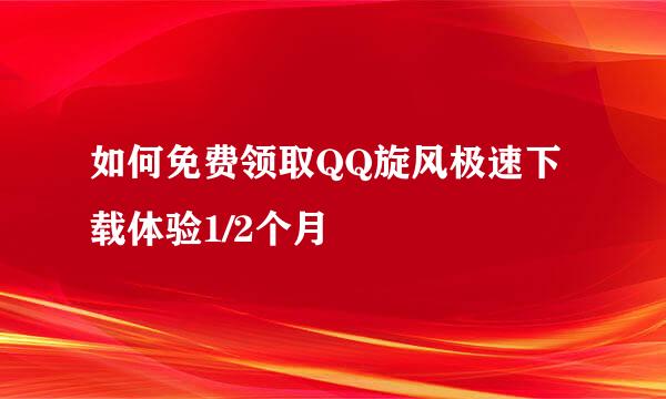 如何免费领取QQ旋风极速下载体验1/2个月