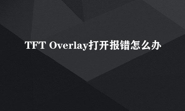 TFT Overlay打开报错怎么办