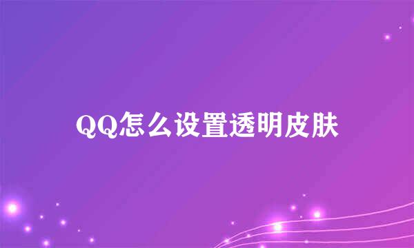 QQ怎么设置透明皮肤