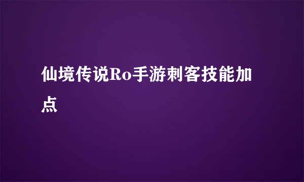 仙境传说Ro手游刺客技能加点