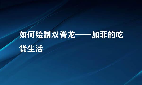 如何绘制双脊龙——加菲的吃货生活