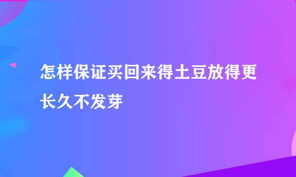 怎样保证买回来得土豆放得更长久不发芽