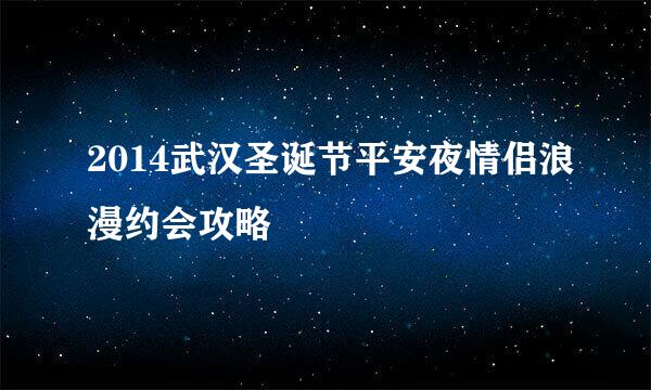 2014武汉圣诞节平安夜情侣浪漫约会攻略