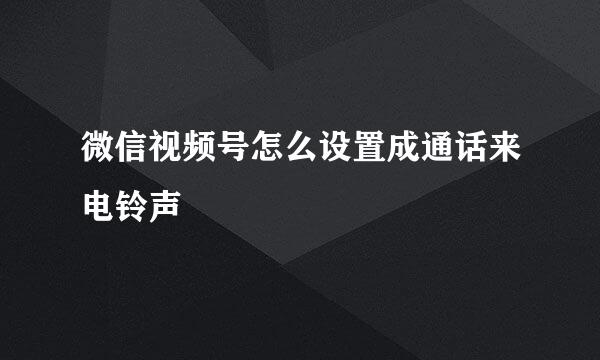 微信视频号怎么设置成通话来电铃声