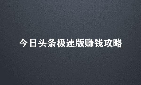 今日头条极速版赚钱攻略