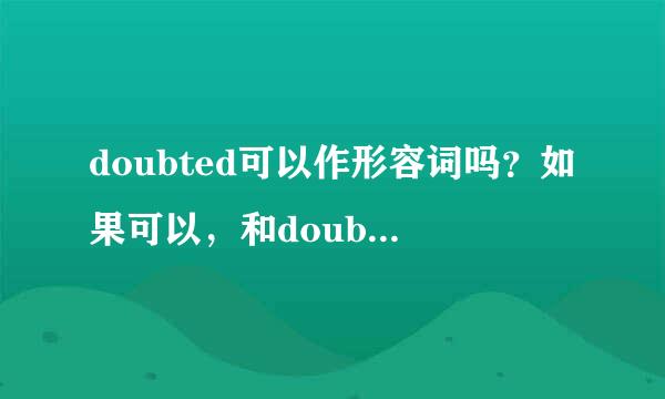 doubted可以作形容词吗？如果可以，和doubtful有区别吗