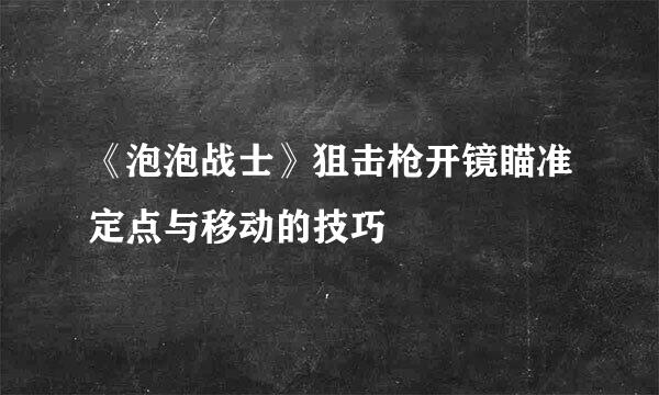 《泡泡战士》狙击枪开镜瞄准定点与移动的技巧