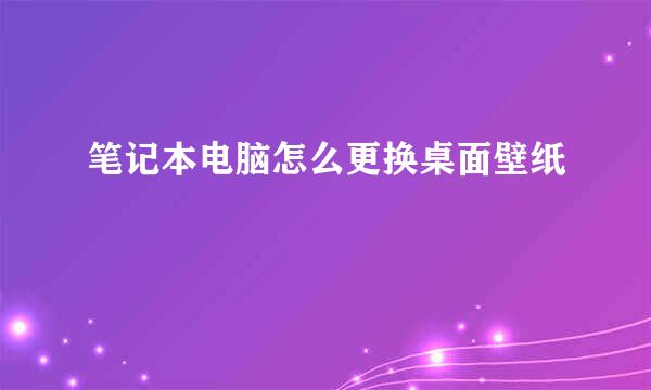 笔记本电脑怎么更换桌面壁纸