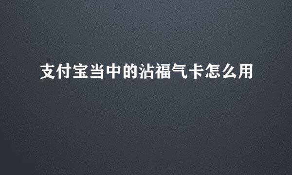 支付宝当中的沾福气卡怎么用