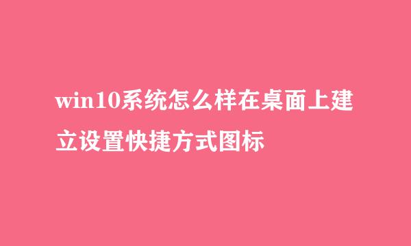 win10系统怎么样在桌面上建立设置快捷方式图标