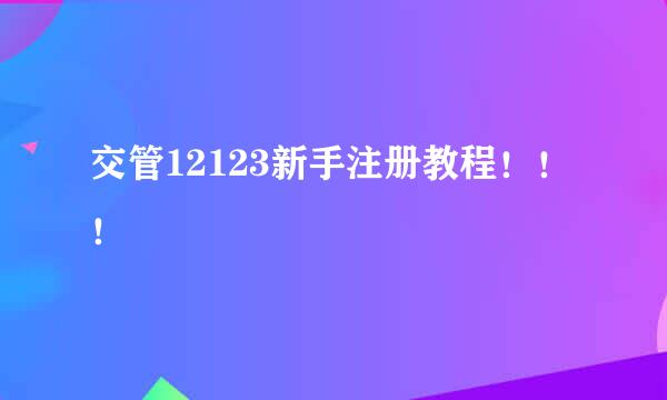 交管12123新手注册教程！！！