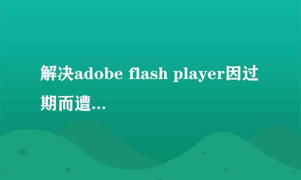 解决adobe flash player因过期而遭到阻止的办法