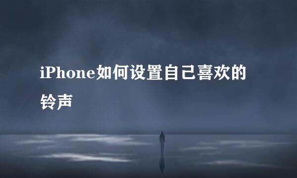 iPhone如何设置自己喜欢的铃声