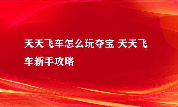 天天飞车怎么玩夺宝 天天飞车新手攻略