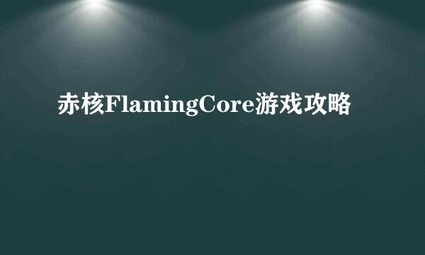 赤核FlamingCore游戏攻略