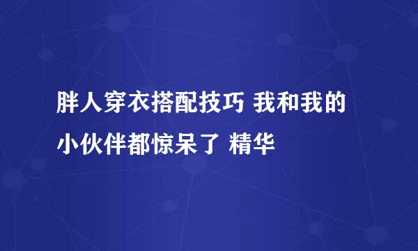 胖人穿衣搭配技巧 我和我的小伙伴都惊呆了 精华