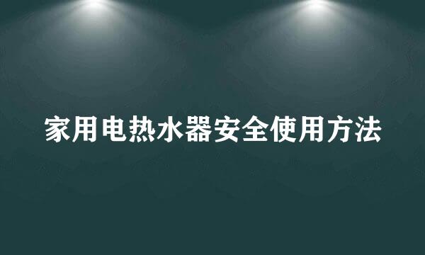 家用电热水器安全使用方法