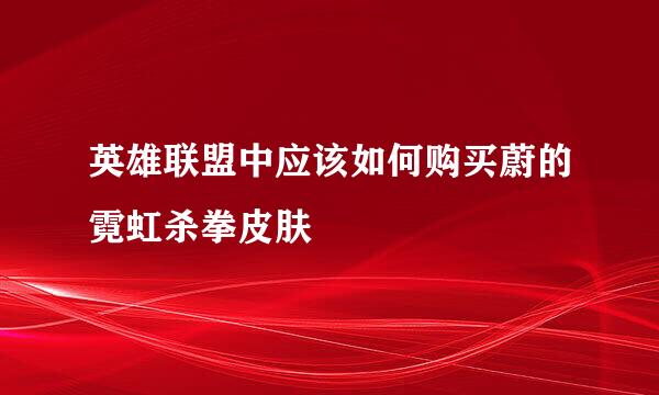 英雄联盟中应该如何购买蔚的霓虹杀拳皮肤